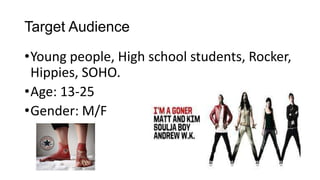 Target Audience
•Young people, High school students, Rocker,
Hippies, SOHO.
•Age: 13-25
•Gender: M/F
 