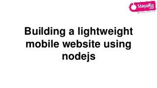 Building a lightweight
mobile website using
nodejs
 