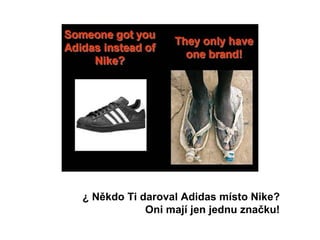 ¿ Někdo Ti daroval Adidas místo Nike?  Oni mají jen jednu značku!   