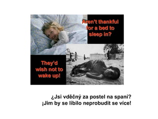 ¿Jsi vděčný za postel na spaní?  ¡Jim by se líbilo neprobudit se více!   