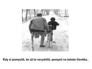 K dy si pomyslíš, že už to nevydržíš, pomysli na tohoto člověka..   