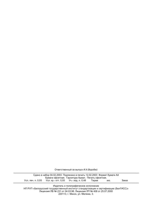 СТБ 1368-2002
1
Ответственный за выпуск И.А.Воробей
Сдано в набор 04.02.2003 Подписано в печать 12.02.2003 Формат бумаги А4
Бумага офсетная. Гарнитура Ариал. Печать офсетная.
Усл. печ. л. 0,93 Усл. кр.- отт. 0,93 Уч.- изд. л. 0,48 Тираж экз. Заказ
Издатель и полиграфическое исполнение
НП РУП «Белорусский государственный институт стандартизации и сертификации (БелГИСС)»
Лицензия ЛВ № 231 от 04.03.98. Лицензия ЛП № 408 от 25.07.2000
220113, г. Минск, ул. Мележа, 3.
 