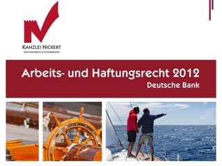 Arbeits- und Haftungsrecht 2012
                     Deutsche Bank
 