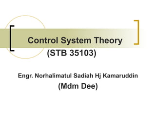 Control System Theory
(STB 35103)
Engr. Norhalimatul Sadiah Hj Kamaruddin

(Mdm Dee)

 