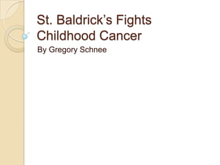 St. Baldrick’s Fights
Childhood Cancer
By Gregory Schnee
 