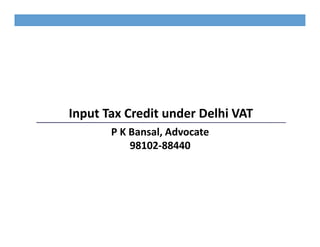 Input Tax Credit under Delhi VAT
       P K Bansal, Advocate
           98102-88440
 