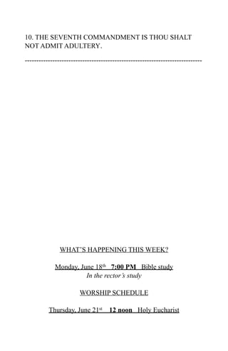 10. THE SEVENTH COMMANDMENT IS THOU SHALT
NOT ADMIT ADULTERY.

-----------------------------------------------------------------------------




               WHAT’S HAPPENING THIS WEEK?

             Monday, June 18th 7:00 PM Bible study
                       In the rector’s study

                       WORSHIP SCHEDULE

          Thursday, June 21st 12 noon Holy Eucharist
 