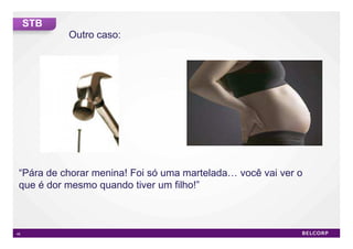 STB
           Outro caso:




 “Pára de chorar menina! Foi só uma martelada   você vai ver o
 que é dor mesmo quando tiver um filho!”



46                                                               46
 