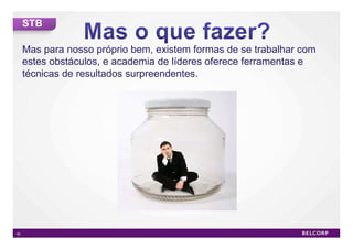 STB

     Mas para nosso próprio bem, existem formas de se trabalhar com
     estes obstáculos, e academia de líderes oferece ferramentas e
     técnicas de resultados surpreendentes.




50                                                                    50
 