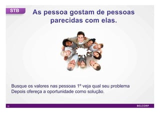STB




     Busque os valores nas pessoas 1º veja qual seu problema
     Depois ofereça a oportunidade como solução.


53                                                             53
 