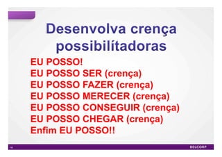 EU POSSO!
     EU POSSO SER (crença)
     EU POSSO FAZER (crença)
     EU POSSO MERECER (crença)
     EU POSSO CONSEGUIR (crença)
     EU POSSO CHEGAR (crença)
     Enfim EU POSSO!!
56                                 56
 