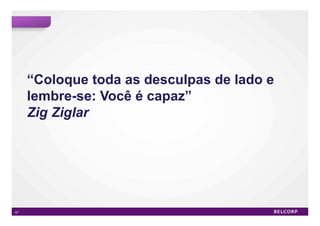 “Coloque toda as desculpas de lado e
     lembre-se: Você é capaz”
     Zig Ziglar




57                                          57
 