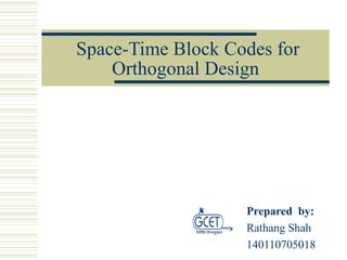 Space-Time Block Codes for
Orthogonal Design
Prepared by:
Rathang Shah
140110705018
 