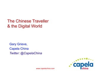 www.capelachina.com
The Chinese Traveller
& the Digital World
Gary Grieve,
Capela China
Twitter: @CapelaChina
 