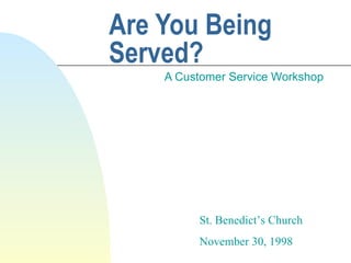 Are You Being Served? A Customer Service Workshop St. Benedict’s Church November 30, 1998 