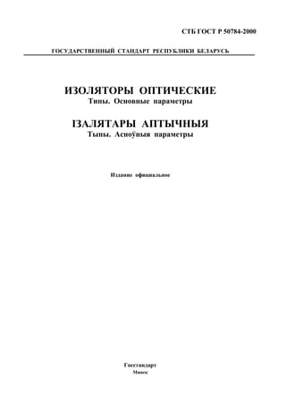 СТБ ГОСТ Р 50784-2000
Госстандарт
Минск
ГОСУДАРСТВЕННЫЙ СТАНДАРТ РЕСПУБЛИКИ БЕЛАРУСЬ
ИЗОЛЯТОРЫ ОПТИЧЕСКИЕ
Типы. Основные параметры
IЗАЛЯТАРЫ АПТЫЧНЫЯ
Тыпы. Асноўныя параметры
Издание официальное
 