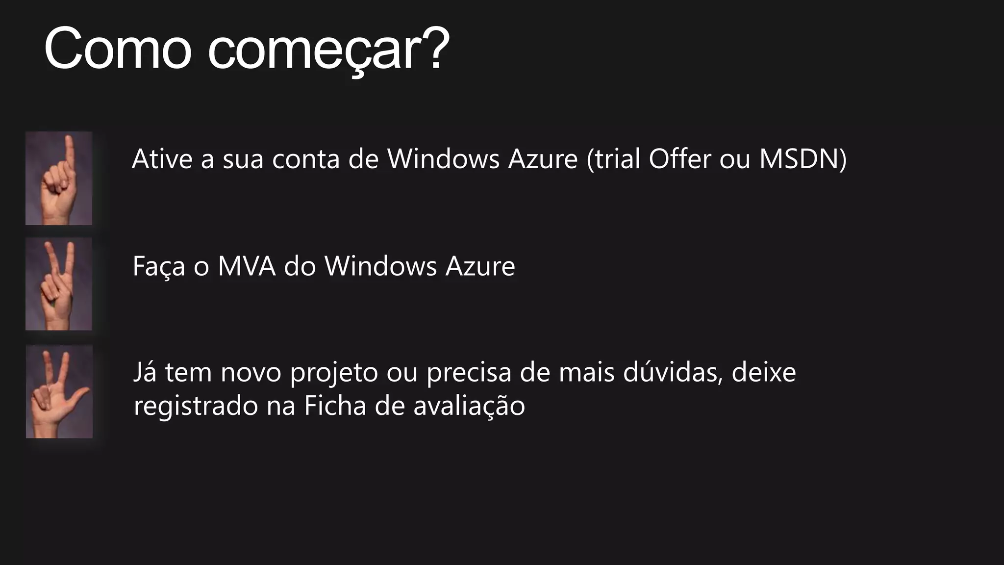 Ative a sua conta de Windows Azure (trial Offer ou MSDN)
Faça o MVA do Windows Azure
Já tem novo projeto ou precisa de mais dúvidas, deixe
registrado na Ficha de avaliação
 