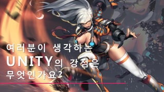 여러분이 생각하는
UNITY의 강 점 은
무 엇 인 가 요 ?
 