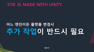 ‘STB’ IS MADE WITH UNITY
어느 엔진이든 플랫폼 변경시
추가 작업이 반드시 필요
 