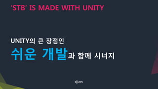 ‘STB’ IS MADE WITH UNITY
​UNITY의 큰 장점인
​쉬운 개발과 함께 시너지
 