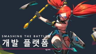 S M A S H I N G T H E B A T T L E 의
개발 플랫폼
 