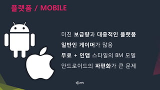 플랫폼 / MOBILE
미친 보급량과 대중적인 플랫폼
일반인 게이머가 많음
무료 + 인앱 스타일의 BM 모델
안드로이드의 파편화가 큰 문제
 