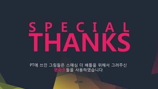 PT에 쓰인 그림들은 스매싱 더 배틀을 위해서 그려주신
팬아트들을 사용하였습니다
THANKS
S P E C I A L
 