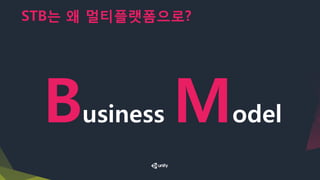STB는 왜 멀티플랫폼으로?
Business Model
 
