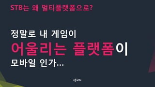 STB는 왜 멀티플랫폼으로?
정말로 내 게임이
어울리는 플랫폼이
모바일 인가…
 