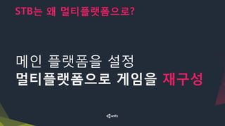 STB는 왜 멀티플랫폼으로?
메인 플랫폼을 설정
멀티플랫폼으로 게임을 재구성
 