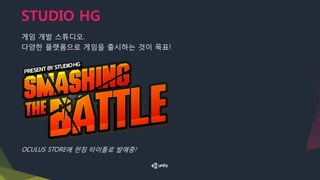 STUDIO HG
​게임 개발 스튜디오.
​다양한 플랫폼으로 게임을 출시하는 것이 목표!
OCULUS STORE에 런칭 타이틀로 발매중!
 