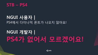 STB – PS4
NGUI 사용자 |
PS4에서 다이나믹 폰트가 나오지 않아요!
NGUI 개발자 |
PS4가 없어서 모르겠어요!
 