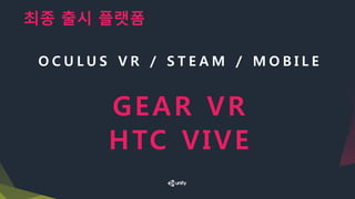 최종 출시 플랫폼
O C U L U S V R / S T E A M / M O B I L E
GEAR VR
HTC VIVE
 