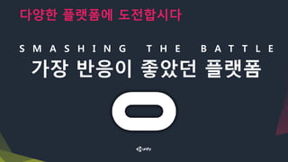다양한 플랫폼에 도전합시다
S M A S H I N G T H E B A T T L E
가장 반응이 좋았던 플랫폼
 