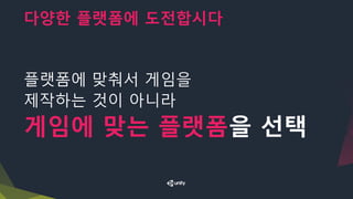 다양한 플랫폼에 도전합시다
플랫폼에 맞춰서 게임을
제작하는 것이 아니라
게임에 맞는 플랫폼을 선택
 