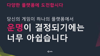 다양한 플랫폼에 도전합시다
당신의 게임이 하나의 플랫폼에서
운명이 결정되기에는
너무 아쉽습니다
 