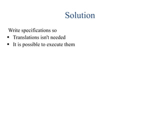Solution
Write specifications so
 Translations isn't needed
 It is possible to execute them
 