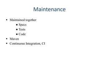 Maintenance
 Maintained together
● Specs
● Tests
● Code
 Maven
 Continuous Integration, CI
 
