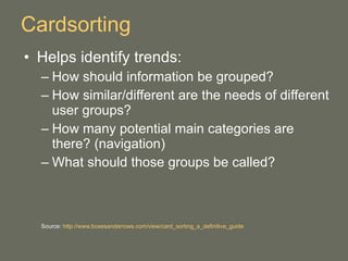 Cardsorting <ul><li>Helps identify trends: </li></ul><ul><ul><li>How should information be grouped? </li></ul></ul><ul><ul...