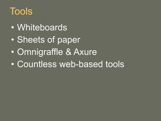 Tools <ul><li>Whiteboards </li></ul><ul><li>Sheets of paper </li></ul><ul><li>Omnigraffle & Axure </li></ul><ul><li>Countl...