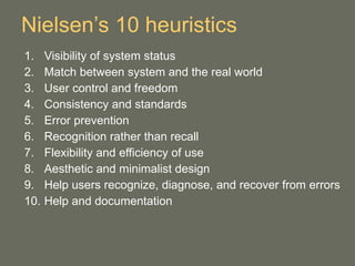 Nielsen’s 10 heuristics <ul><li>Visibility of system status </li></ul><ul><li>Match between system and the real world </li...