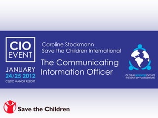Caroline Stockmann Save the Children International The Communicating Information Officer 