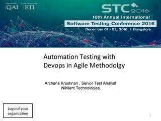 Archana Krushnan , Senior Test Analyst
Nihilent Technologies
Logo of your
organization 1
Automation Testing with
Devops in Agile Methodolgy
 