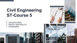 Civil Engineering
ST-Course 5
OCCUPATIONAL
SAFETY AND HEALTH
STANDARDS
 