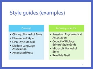 Style guides (examples)
13
13
General
• Chicago Manual of Style
• Elements of Style
• GPO Style Manual
• Modern Language
Association
• Associated Press
Industry-specific
• American Psychological
Association
• Council of Biology
Editors’ Style Guide
• Microsoft Manual of
Style
• Read Me First!
 