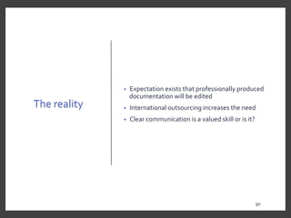 The reality
• Expectation exists that professionally produced
documentation will be edited
• International outsourcing increases the need
• Clear communication is a valued skill or is it?
90
9090
 