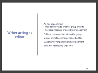 Writer acting as
editor
• Ad hoc appointment
• If editor moves to another group or quits
• Stopgap measure imposed by management
• Political consequences within the group
• Sink or swim for an inexperienced editor
• Opportunity for professional development
• Skills not necessarily the same
91
9191
 
