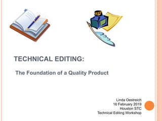 TECHNICAL EDITING:
The Foundation of a Quality Product
Linda Oestreich
16 February 2019
Houston STC
Technical Editing Workshop
 