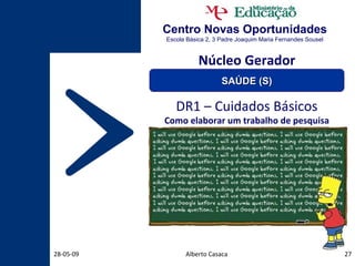 Centro Novas Oportunidades Escola Básica 2, 3 Padre Joaquim Maria Fernandes Sousel Alberto Casaca 10-06-09 DR1 – Cuidados Básicos Como elaborar um trabalho de pesquisa Núcleo Gerador SAÚDE (S) 