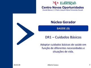 Centro Novas Oportunidades Escola Básica 2, 3 Padre Joaquim Maria Fernandes Sousel Núcleo Gerador DR1 – Cuidados Básicos Adoptar cuidados básicos de saúde em função de diferentes necessidades e situações de vida. Alberto Casaca 10-06-09 SAÚDE (S) 